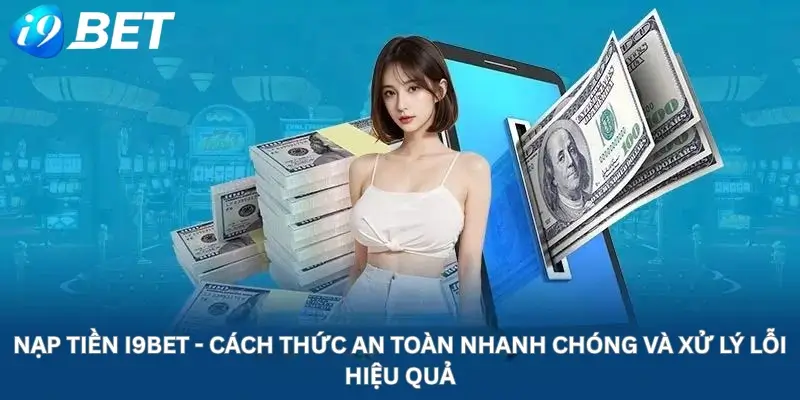 Nạp tiền i9Bet - Cách Thức An Toàn Nhanh Chóng Và Xử Lý Lỗi Hiệu Quả